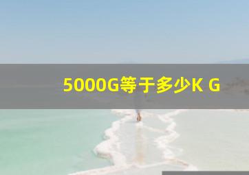 5000G等于多少K G